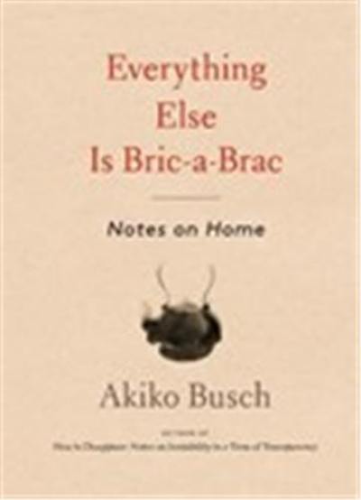 Everything Else is Bric-a-brac : Notes on Home Everything Else is Bric-a-brac : Notes on Home