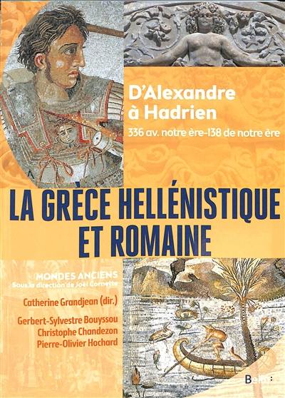 La Grèce hellénistique et romaine : d'Alexandre à Hadrien : 336 av. notre ère-138 de notre ère La Grèce hellénistique et romaine : d'Alexandre à Hadrien : 336 av. notre ère-138 de notre ère