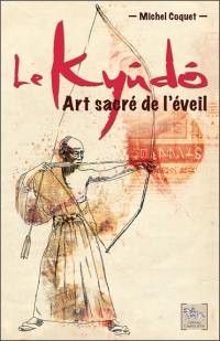 Le kyûdô : art sacré de l'éveil : le tir à l'arc japonais selon les préceptes du bouddhisme zen