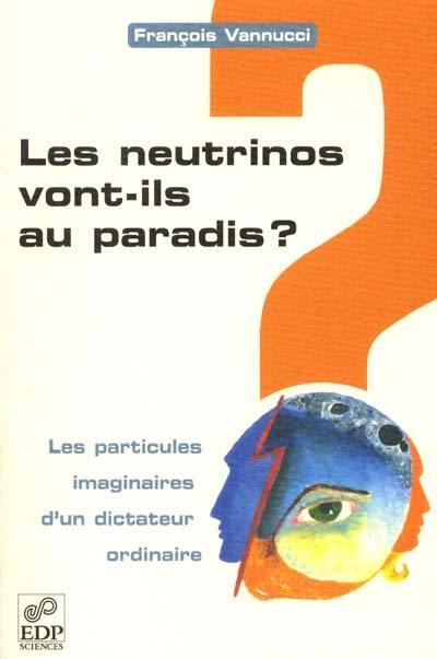 Les neutrinos vont-ils au paradis ? : les particules imaginaires d'un dictateur ordinaire Les neutrinos vont-ils au paradis ? : les particules imaginaires d'un dictateur ordinaire