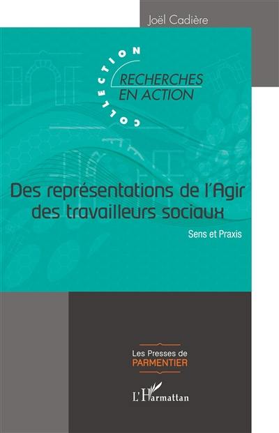 Des représentations de l'agir des travailleurs sociaux : sens et praxis Des représentations de l'agir des travailleurs sociaux : sens et praxis