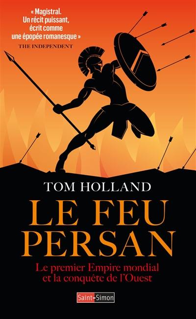 Le feu persan : le premier empire mondial et la conquête de l'Ouest Le feu persan : le premier empire mondial et la conquête de l'Ouest