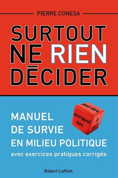 Surtout ne rien décider : manuel de survie en milieu politique : avec exercices pratiques corrigés Surtout ne rien décider : manuel de survie en milieu politique : avec exercices pratiques corrigés