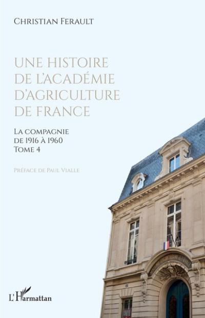 Une histoire de l'Académie d'agriculture de France. Vol. 4. La compagnie de 1916 à 1960 Une histoire de l'Académie d'agriculture de France. Vol. 4. La compagnie de 1916 à 1960