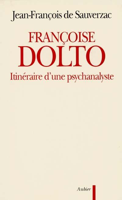 Françoise Dolto : itinéraire d'une psychanalyste Françoise Dolto : itinéraire d'une psychanalyste