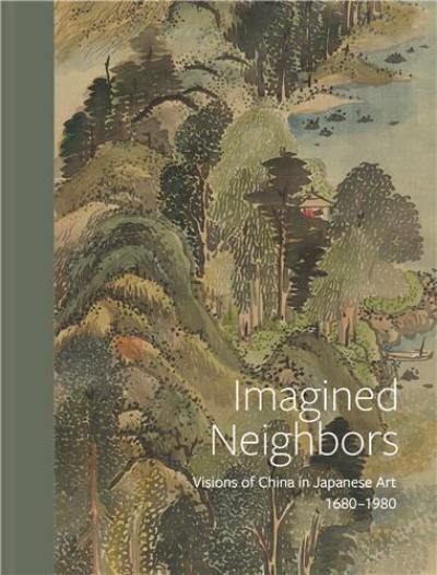 Imagined Neighbors : Visions of China in Japanese Art 1680-1980 Imagined Neighbors : Visions of China in Japanese Art 1680-1980