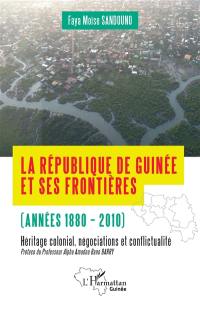 La République de Guinée et ses frontières (années 1880-2010) : héritage colonial, négociations et conflictualité