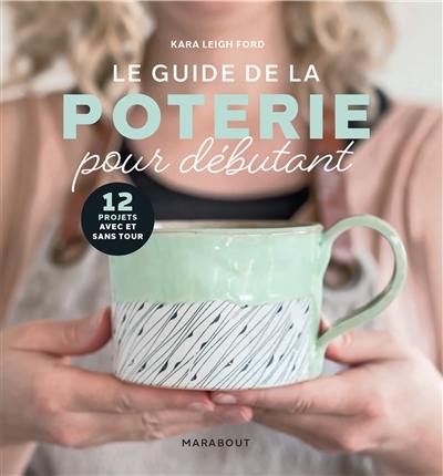 Le guide de la poterie pour débutant : 12 projets avec et sans tour Le guide de la poterie pour débutant : 12 projets avec et sans tour