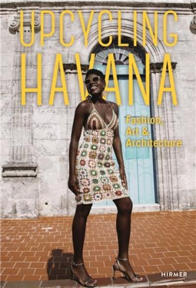 Upcycling Havana : Fashion, Art & Architecture Upcycling Havana : Fashion, Art & Architecture