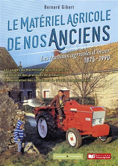 Le matériel agricole de nos anciens. Vol. 2. Les travaux agricoles d'hiver : 1875-1990 Le matériel agricole de nos anciens. Vol. 2. Les travaux agricoles d'hiver : 1875-1990