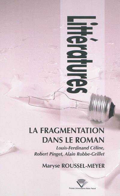 La fragmentation dans le roman : Louis-Ferdinand Céline, Robert Pinget, Alain Robbe-Grillet La fragmentation dans le roman : Louis-Ferdinand Céline, Robert Pinget, Alain Robbe-Grillet