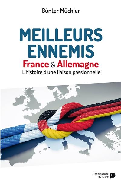 Meilleurs ennemis : France & Allemagne, l'histoire d'une liaison passionnelle Meilleurs ennemis : France & Allemagne, l'histoire d'une liaison passionnelle