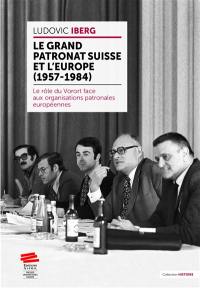Le grand patronat suisse et l'Europe (1957-1984) : le rôle de Vorort face aux organisations patronales européennes