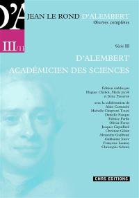 Oeuvres complètes. Série III, Opuscules et mémoires mathématiques, 1757-1783. Vol. 11. D'Alembert académicien des sciences