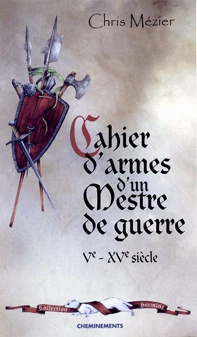 Cahier d'armes d'un mestre de guerre Ve-XVe siècle : armes blanches, armes d'hast, armes de trait, armes de feu, outils de guerre : textes et croquis de l'auteur Cahier d'armes d'un mestre de guerre Ve-XVe siècle : armes blanches, armes d'hast, armes de trait, armes de feu, outils de guerre : textes et croquis de l'auteur