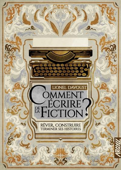Comment écrire de la fiction ? : rêver, construire, terminer ses histoires Comment écrire de la fiction ? : rêver, construire, terminer ses histoires