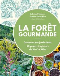 La forêt gourmande : concevoir son jardin-forêt : 20 projets inspirants de 10 m2 à 10 ha