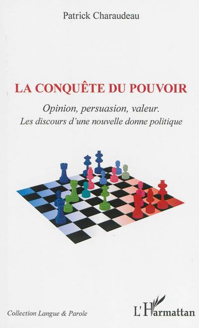 La conquête du pouvoir : opinion, persuasion, valeurs : les discours d'une nouvelle donne politique