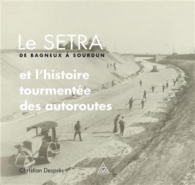 Le SETRA, de Bagneux à Sourdun : et l'histoire tourmentée des autoroutes Le SETRA, de Bagneux à Sourdun : et l'histoire tourmentée des autoroutes