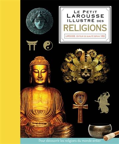 Le Petit Larousse illustré des religions : pour découvrir les religions du monde entier Le Petit Larousse illustré des religions : pour découvrir les religions du monde entier