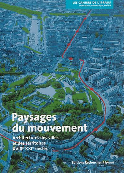 Paysages du mouvement : architectures des villes et des territoires, XVIIIe-XXIe siècles Paysages du mouvement : architectures des villes et des territoires, XVIIIe-XXIe siècles