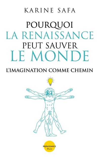 Pourquoi la Renaissance peut sauver le monde : l'imagination comme chemin Pourquoi la Renaissance peut sauver le monde : l'imagination comme chemin