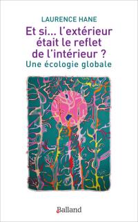 Et si... l'extérieur était le reflet de l'intérieur ? : une écologie globale