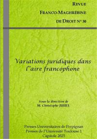 Revue franco-maghrébine de droit, n° 30. Variations juridiques dans l'aire francophone