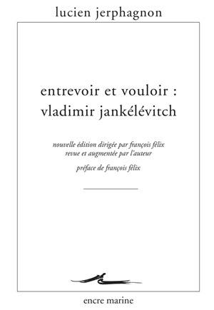 Entrevoir et vouloir : Vladimir Jankélévitch Entrevoir et vouloir : Vladimir Jankélévitch